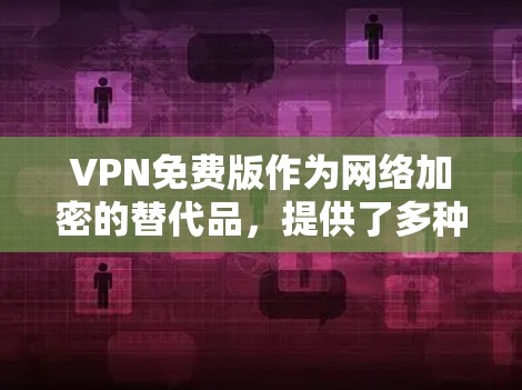 VPN免费版作为网络加密的替代品，提供了多种选择，每个服务都有其独特的特点和适用场景。以下是关于VPN免费版的详细分析