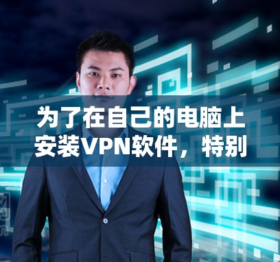 为了在自己的电脑上安装VPN软件，特别是VPN免费版，以下是一些步骤和建议