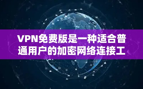 VPN免费版是一种适合普通用户的加密网络连接工具，提供基本的加密功能和内容下载，但其安全性和功能可能有限。以下是对VPN免费版体验的详细分析