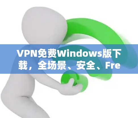 VPN免费Windows版下载，全场景、安全、Free无毒下载