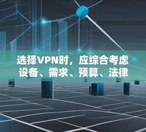 选择VPN时，应综合考虑设备、需求、预算、法律安全以及使用场景等因素。以下是一个清晰的指南，帮助您做出明智的选择