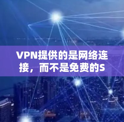 VPN提供的是网络连接，而不是免费的SSR服务。要获得VPN连接的SSR功能，通常需要通过购买许可证或使用特定的VPN软件来激活安全协议。以下是详细的步骤和信息