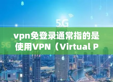 vpn免登录通常指的是使用VPN（Virtual Private Networking）技术来实现在线登录或访问。这在网络安全和保护用户隐私方面非常有用。以下是关于vpn免登录的一些关键点和步骤