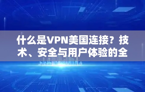 什么是VPN美国连接？技术、安全与用户体验的全面解析
