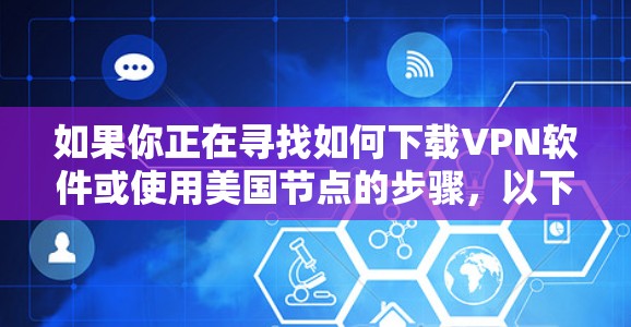 如果你正在寻找如何下载VPN软件或使用美国节点的步骤，以下是一些建议