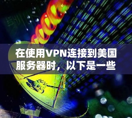 在使用VPN连接到美国服务器时，以下是一些关键步骤和考虑因素
